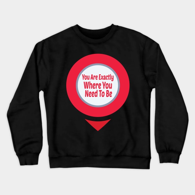 You Are Exactly Where You Need To Be Crewneck Sweatshirt by wiixyou